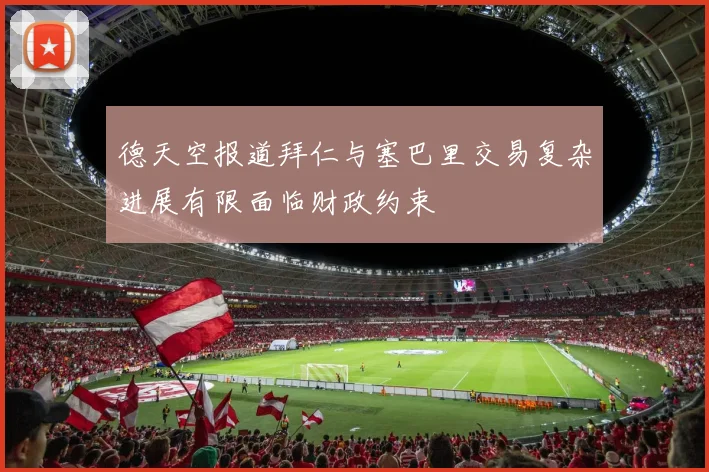德天空报道拜仁与塞巴里交易复杂进展有限面临财政约束