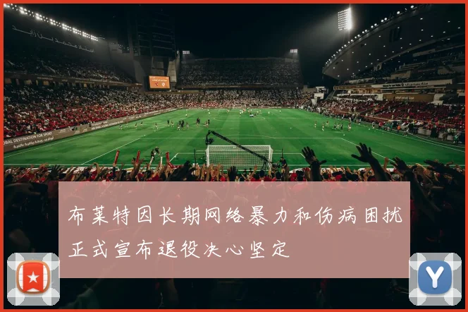 布莱特因长期网络暴力和伤病困扰正式宣布退役决心坚定