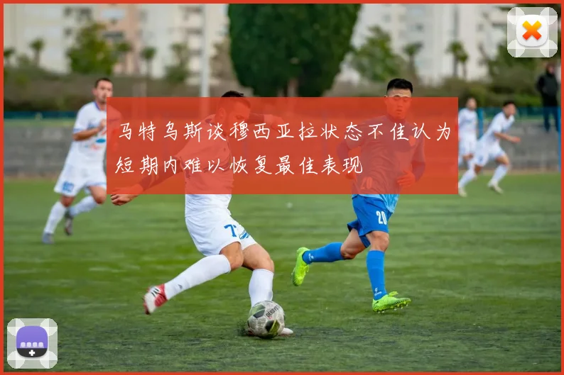 马特乌斯谈穆西亚拉状态不佳认为短期内难以恢复最佳表现