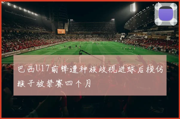 巴西U17前锋遭种族歧视进球后模仿猴子被禁赛四个月