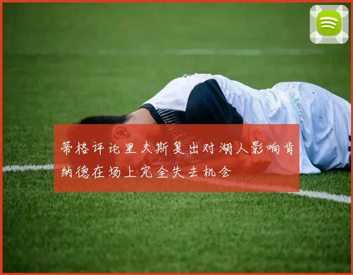 蒂格评论里夫斯复出对湖人影响肯纳德在场上完全失去机会
