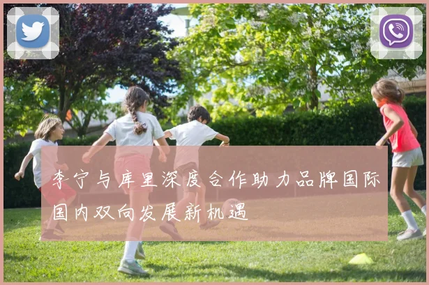 李宁与库里深度合作助力品牌国际国内双向发展新机遇