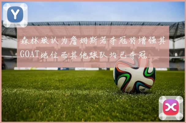 森林狼认为詹姆斯若夺冠将增强其GOAT地位而其他球队均已夺冠