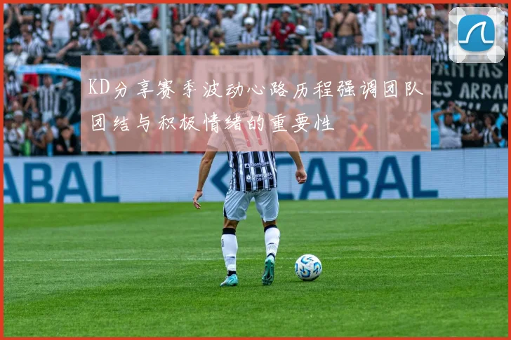 KD分享赛季波动心路历程强调团队团结与积极情绪的重要性