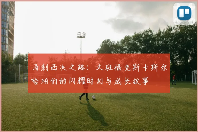 马刺西决之路：文班福克斯卡斯尔哈珀们的闪耀时刻与成长故事