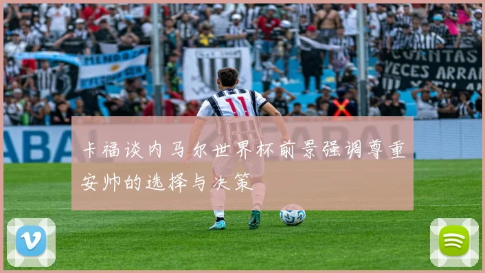 卡福谈内马尔世界杯前景强调尊重安帅的选择与决策