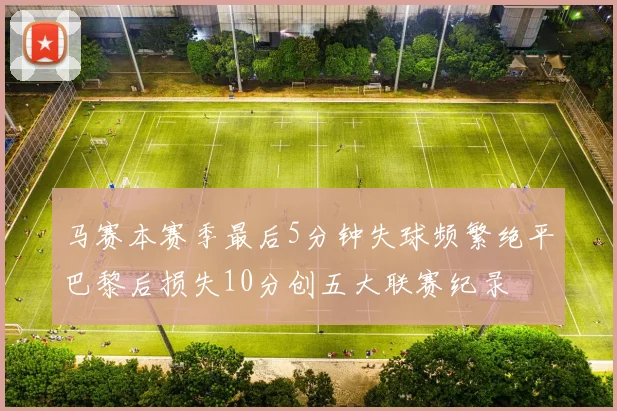 马赛本赛季最后5分钟失球频繁绝平巴黎后损失10分创五大联赛纪录