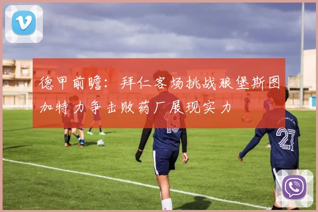 德甲前瞻：拜仁客场挑战狼堡斯图加特力争击败药厂展现实力