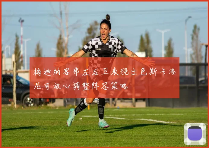梅迪纳客串左后卫表现出色斯卡洛尼可放心调整阵容策略