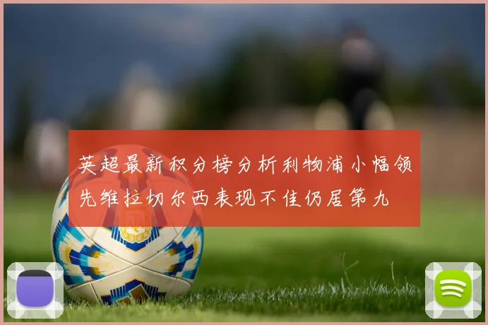 英超最新积分榜分析利物浦小幅领先维拉切尔西表现不佳仍居第九
