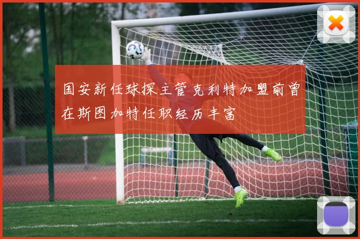 国安新任球探主管克利特加盟前曾在斯图加特任职经历丰富
