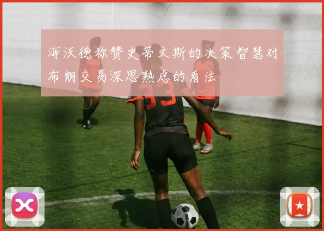 海沃德称赞史蒂文斯的决策智慧对布朗交易深思熟虑的看法