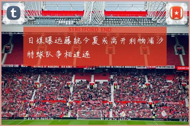 日媒曝远藤航今夏或离开利物浦沙特球队争相追逐